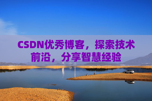 CSDN优秀博客，探索技术前沿，分享智慧经验